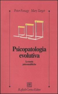 Psicopatologia evolutiva. Le teorie psicoanalitiche - Peter Fonagy, Mary Target - Libro Raffaello Cortina Editore 2004, Psicologia clinica e psicoterapia | Libraccio.it