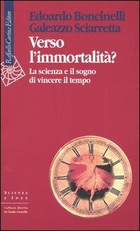 Verso l'immortalità? La scienza e il sogno di vincere il tempo - Edoardo Boncinelli, Galeazzo Sciarretta - Libro Raffaello Cortina Editore 2005, Scienza e idee | Libraccio.it