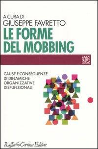 Le forme del mobbing. Cause e conseguenze di dinamiche organizzative disfunzionali  - Libro Raffaello Cortina Editore 2005, Individuo, gruppo, organizzazione | Libraccio.it