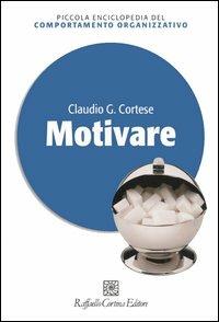 Motivare - Claudio G. Cortese - Libro Raffaello Cortina Editore 2005, Piccola enciclopedia del comportamento organizzativo | Libraccio.it
