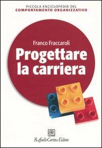 Progettare la carriera - Franco Fraccaroli - Libro Raffaello Cortina Editore 2005, Piccola enciclopedia del comportamento organizzativo | Libraccio.it