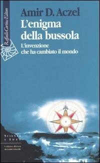 L'enigma della bussola. L'invenzione che ha cambiato il mondo - Amir D. Aczel - Libro Raffaello Cortina Editore 2005, Scienza e idee | Libraccio.it