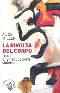 La rivolta del corpo. I danni di un'educazione violenta - Alice Miller - Libro Raffaello Cortina Editore 2005, Conchiglie | Libraccio.it