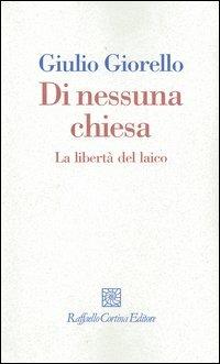 Di nessuna chiesa. La libertà del laico - Giulio Giorello - Libro Raffaello Cortina Editore 2005, I fili | Libraccio.it