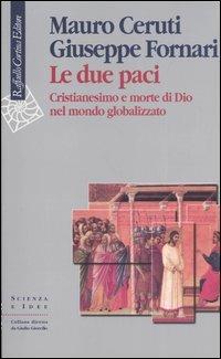 Le due paci. Cristianesimo e morte di Dio nel mondo globalizzato - Mauro Ceruti, Giuseppe Fornari - Libro Raffaello Cortina Editore 2005, Scienza e idee | Libraccio.it