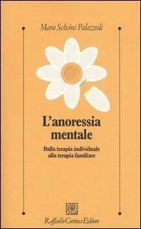 L'anoressia mentale. Dalla terapia individuale alla terapia familiare - Mara Selvini Palazzoli - Libro Raffaello Cortina Editore 2005, Psicologia clinica e psicoterapia | Libraccio.it