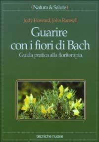 Guarire con i fiori di Bach. Guida pratica alla floriterapia - Judy Howard, John Ramsell - Libro Tecniche Nuove 1994, Natura e salute | Libraccio.it