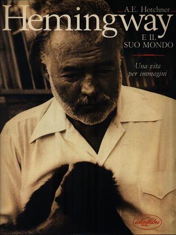 Hemingway e il suo mondo. Una vita per immagini. Ediz. illustrata - A. E. Hotchner - Libro Idea Libri 1990 | Libraccio.it