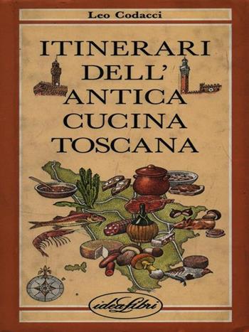 Itinerari dell'antica cucina toscana. Ediz. illustrata - Leo Codacci - Libro Idea Libri 1995, Piaceri in cucina | Libraccio.it