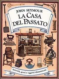 La casa del passato. Ediz. illustrata - John Seymour - Libro Idea Libri 1997, Arte, antiquariato, collezionismo | Libraccio.it