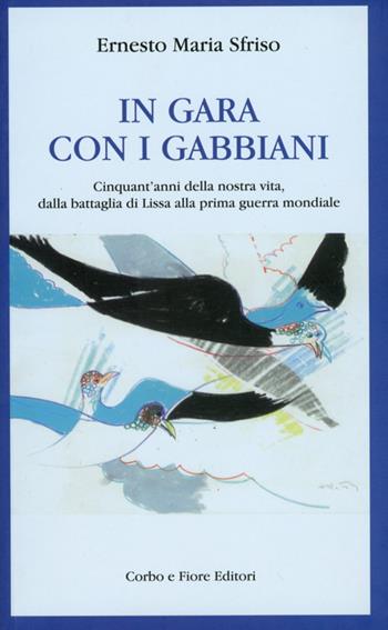 In gara con i gabbiani. Cinquant'anni della nostra vita, dalla battaglia di Lissa alla prima guerra mondiale - Ernesto Maria Sfriso - Libro Fiore 2011 | Libraccio.it