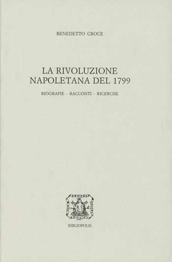 La rivoluzione napoletana del 1799. Biografie, racconti, ricerche - Benedetto Croce - Libro Bibliopolis 1999, Edizione nazionale delle opere di B. Croce | Libraccio.it