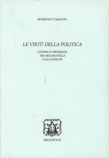 Le virtù della politica. Civismo e prudenza tra Machiavelli e gli antichi - Domenico Taranto - Libro Bibliopolis 2003, Storia e teoria politica | Libraccio.it