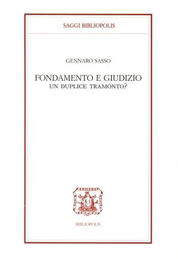 Fondamento e giudizio. Un duplice tramonto? - Gennaro Sasso - Libro Bibliopolis 2004, Saggi Bibliopolis | Libraccio.it