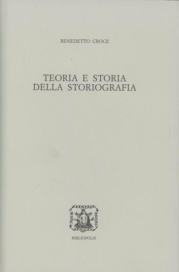 Teoria e storia della storiografia - Benedetto Croce - Libro Bibliopolis 2007, Edizione nazionale delle opere di B. Croce | Libraccio.it