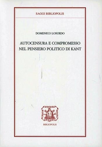 Autocensura e compromesso nel pensiero politico di Kant - Domenico Losurdo - Libro Bibliopolis 2007, Saggi Bibliopolis | Libraccio.it