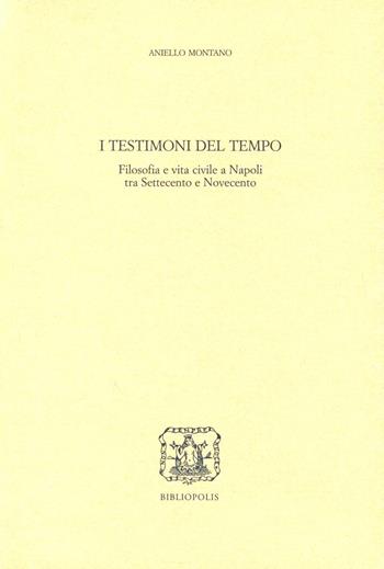 I testimoni del tempo. Filosofia e vita civile a Napoli tra '700 e '900 - Aniello Montano - Libro Bibliopolis 2011, Serie studi | Libraccio.it