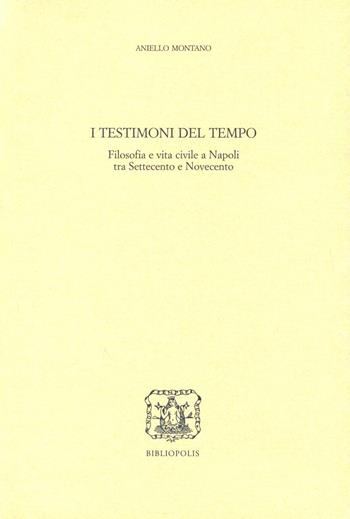 I testimoni del tempo. Filosofia e vita civile a Napoli tra '700 e '900 - Aniello Montano - Libro Bibliopolis 2011, Serie studi | Libraccio.it