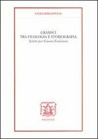 Gramsci tra filologia e storiografia. Scritti per Gianni Francioni  - Libro Bibliopolis 2011, Saggi Bibliopolis | Libraccio.it