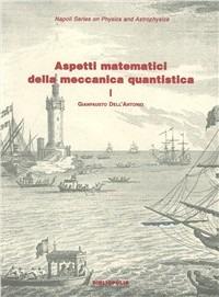 Aspetti matematici della meccanica quantistica. Vol. 1: Struttura matematica e concettuale. - Gianfausto Dell'Antonio - Libro Bibliopolis 2011, Napoli. Series on physics and astrophys. | Libraccio.it