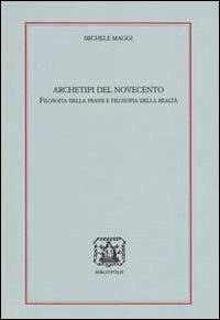 Archetipi del 900. Filosofia della prassi e filosofia della realtà - Michele Maggi - Libro Bibliopolis 2011, Loica. Testi e studi sul pensiero moderno | Libraccio.it