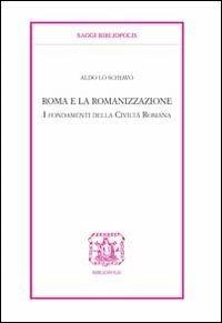 Roma e la romanizzazione. I fondamenti della civiltà romana - Aldo Lo Schiavo - Libro Bibliopolis 2013, Saggi Bibliopolis | Libraccio.it