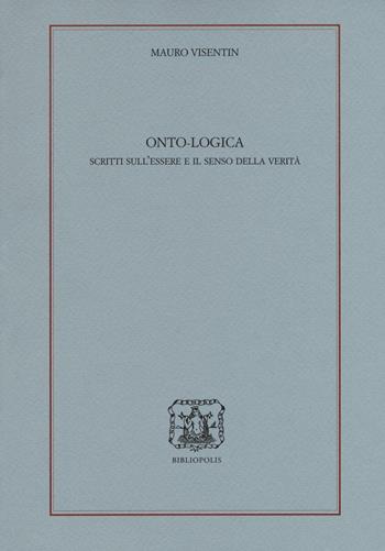 Onto-logica. Scritti sull'essere e il senso della verità - Mauro Visentin - Libro Bibliopolis 2016, Loica. Testi e studi sul pensiero moderno | Libraccio.it