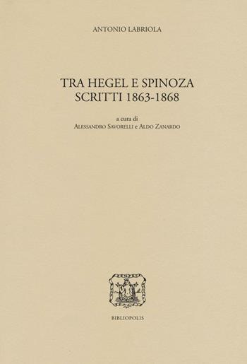 Tra Hegel e Spinoza. Scritti 1863-1868 - Antonio Labriola - Libro Bibliopolis 2016, Ediz. naz. opere di Antonio Labriola | Libraccio.it