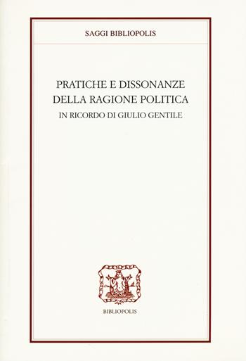 Pratiche e dissonanze della ragione politica. In ricordo di Giulio Gentile  - Libro Bibliopolis 2018, Saggi Bibliopolis | Libraccio.it