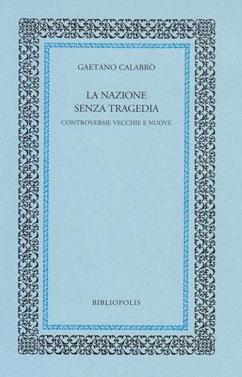 La nazione senza tragedia. Controversie vecchie e nuove - Gaetano Calabrò - Libro Bibliopolis 2020, Fuori collana | Libraccio.it