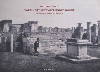 Pompei nell'obiettivo di Giorgio Sommer. Un album fotografico inedito. Ediz. illustrata - Ernesto De Carolis - Libro Bibliopolis 2019, Archaia. Storia degli studi | Libraccio.it