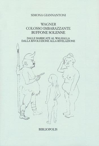 Wagner colosso imbarazzante, buffone solenne. Dalle barricate al Walhalla. Dalla rivoluzione alla rivelazione - Simona Giannantoni - Libro Bibliopolis 2021, Saggi Bibliopolis | Libraccio.it