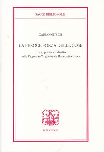 La feroce forza delle cose. Etica, politica e diritto nelle «Pagine sulla guerra» di Benedetto Croce - Carlo Nitsch - Libro Bibliopolis 2021, Saggi Bibliopolis | Libraccio.it
