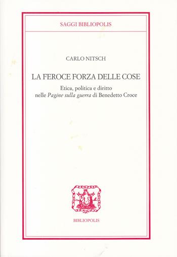 La feroce forza delle cose. Etica, politica e diritto nelle «Pagine sulla guerra» di Benedetto Croce - Carlo Nitsch - Libro Bibliopolis 2021, Saggi Bibliopolis | Libraccio.it