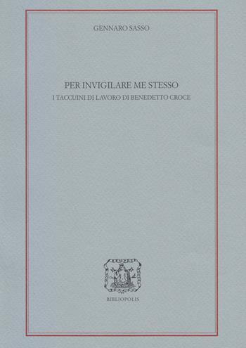 Per invigilare me stesso. I Taccuini di lavoro di Benedetto Croce - Gennaro Sasso - Libro Bibliopolis 2022, Loica. Testi e studi sul pensiero moderno | Libraccio.it