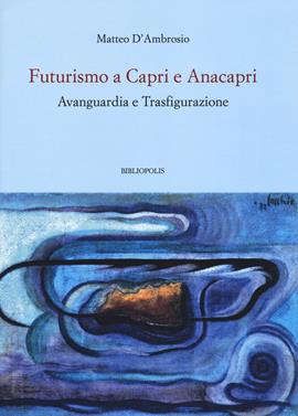 Futurismo a Capri e Anacapri. Avanguardia e trasfigurazione - Matteo D'Ambrosio - Libro Bibliopolis 2021, Fuori collana | Libraccio.it