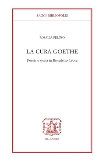 La cura Goethe. Poesia e storia in Benedetto Croce - Rosaria Peluso - Libro Bibliopolis 2023, Saggi Bibliopolis | Libraccio.it