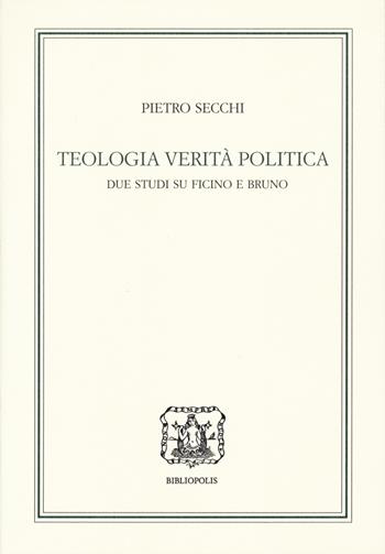 Teologia, verità, politica. Due studi su Ficino e Bruno - Pietro Secchi - Libro Bibliopolis 2023, Le filosofie in Italia | Libraccio.it