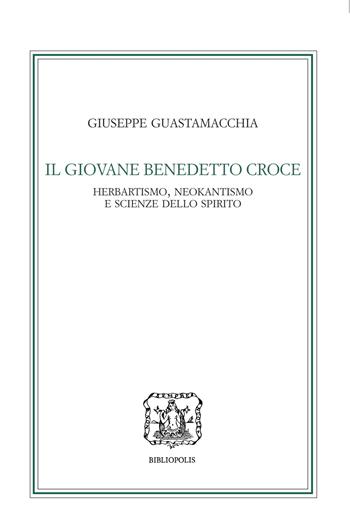 Il giovane Benedetto Croce. Herbartismo, neokantismo e scienze dello spirito - Giuseppe Guastamacchia - Libro Bibliopolis 2024, Le filosofie in Italia | Libraccio.it