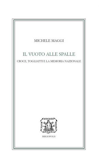 Il vuoto alle spalle. Croce, Togliatti e la memoria nazionale - Michele Maggi - Libro Bibliopolis 2024, Le filosofie in Italia | Libraccio.it