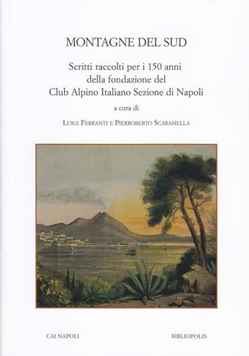 Montagne del Sud. Scritti raccolti per i 150 anni della fondazione del Club Alpino Italiano Sezione di Napoli  - Libro Bibliopolis 2024, Fuori collana | Libraccio.it