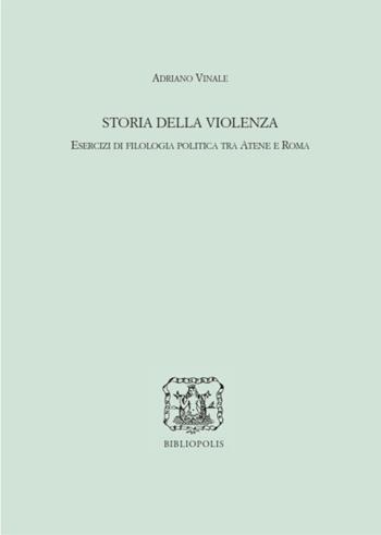 Storia della violenza. Esercizi di filologia politica tra Atene e Roma - Adriano Vinale - Libro Bibliopolis 2023, Storia e teoria politica | Libraccio.it