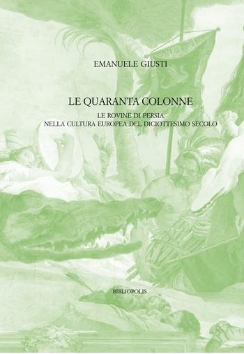 Le quaranta colonne. Le rovine di Persia nella cultura europea del diciottesimo secolo - Emanuele Giusti - Libro Bibliopolis 2025, Identità e alterità nell'Europa moderna | Libraccio.it