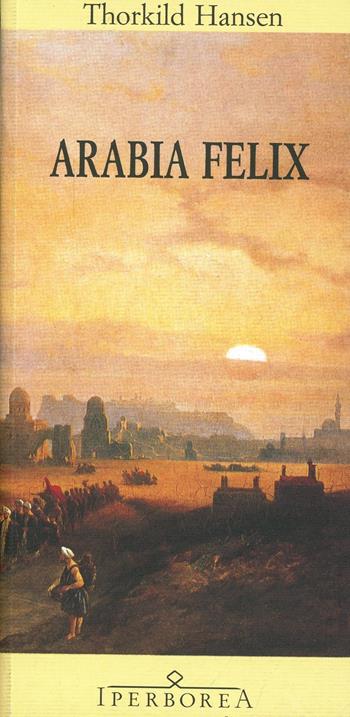 Arabia Felix - Thorkild Hansen - Libro Iperborea 2008, Gli Iperborei | Libraccio.it