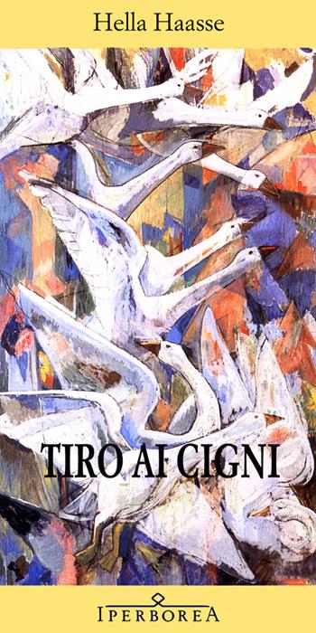 Tiro ai cigni - Hella S. Haasse - Libro Iperborea 2004, Gli Iperborei | Libraccio.it