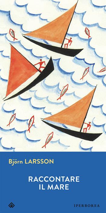 Raccontare il mare - Björn Larsson - Libro Iperborea 2015, Gli Iperborei | Libraccio.it