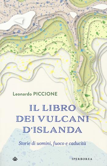 Il libro dei vulcani d'Islanda. Storie di uomini, fuoco e caducità - Leonardo Piccione - Libro Iperborea 2019, Fuori collana | Libraccio.it