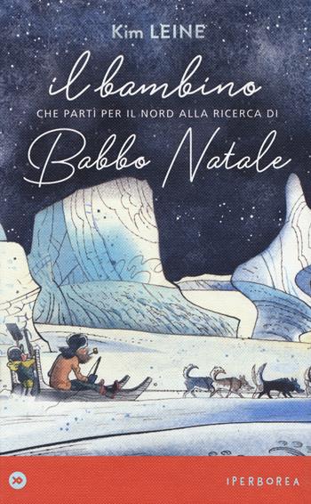 Il bambino che partì per il Nord alla ricerca di Babbo Natale. Ediz. a colori - Kim Leine - Libro Iperborea 2019, miniborei, I | Libraccio.it