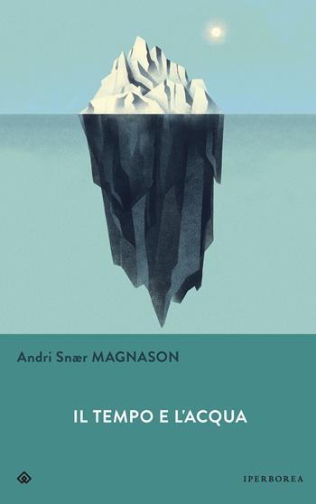 Il tempo e l'acqua - Andri Snær Magnason - Libro Iperborea 2020, Gli Iperborei | Libraccio.it