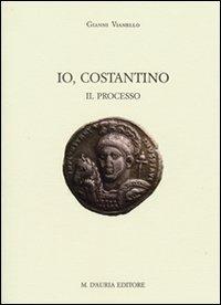 Io, Costantino. Il processo - Gianni Vianello - Libro D'Auria M. 2008 | Libraccio.it